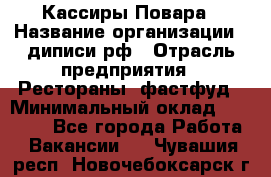 Кассиры Повара › Название организации ­ диписи.рф › Отрасль предприятия ­ Рестораны, фастфуд › Минимальный оклад ­ 24 000 - Все города Работа » Вакансии   . Чувашия респ.,Новочебоксарск г.